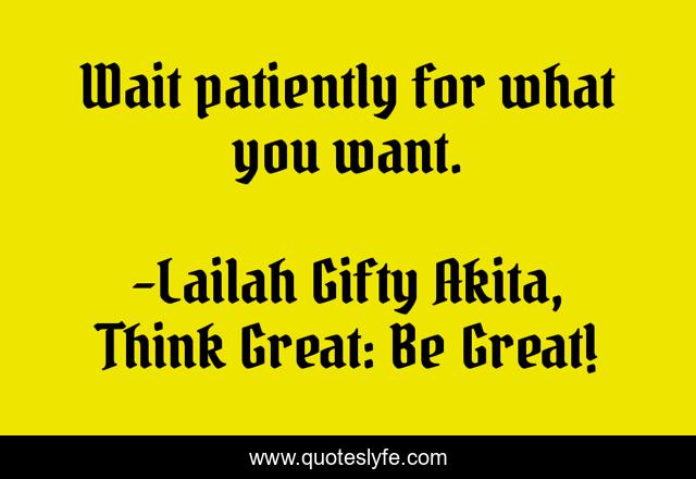 Wait patiently for what you want.