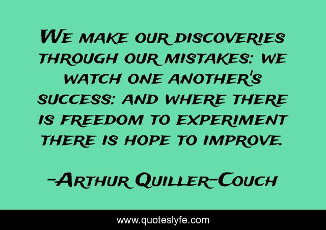 We make our discoveries through our mistakes: we watch one another's success: and where there is freedom to experiment there is hope to improve.