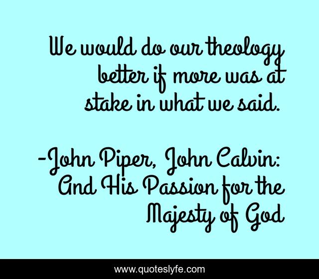 We would do our theology better if more was at stake in what we said.