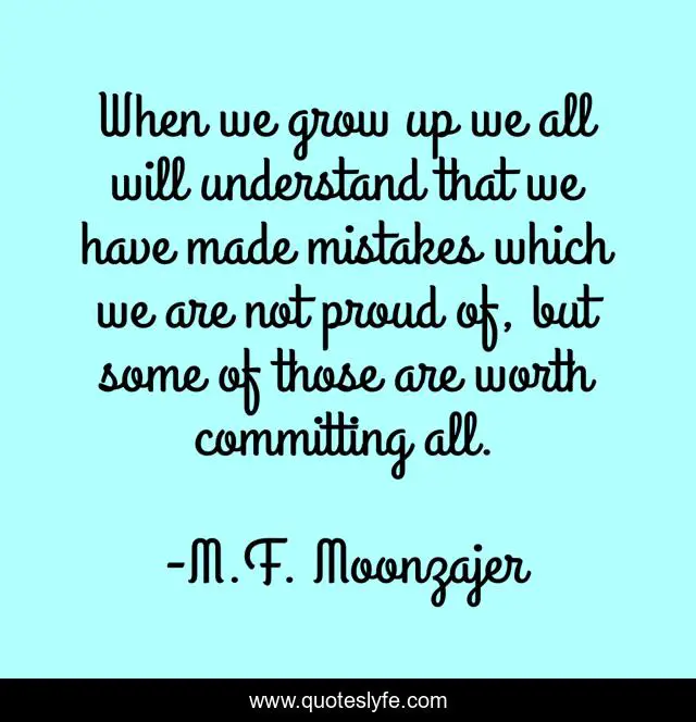 When we grow up we all will understand that we have made mistakes which we are not proud of, but some of those are worth committing all.