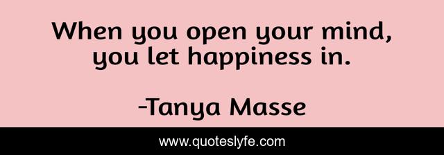 When you open your mind, you let happiness in.