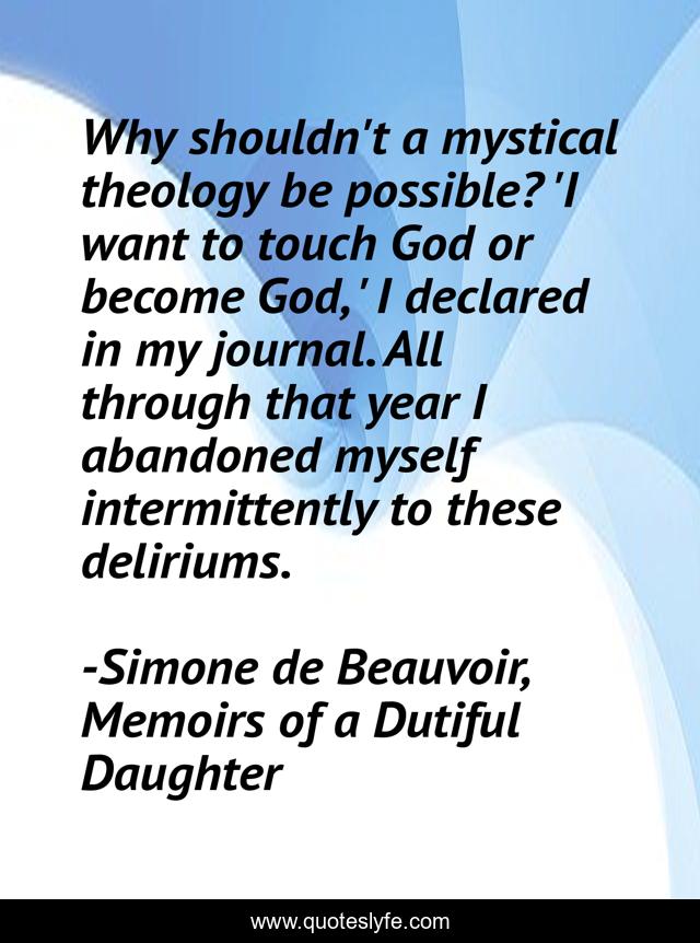 Why shouldn't a mystical theology be possible? 'I want to touch God or become God, ' I declared in my journal. All through that year I abandoned myself intermittently to these deliriums.