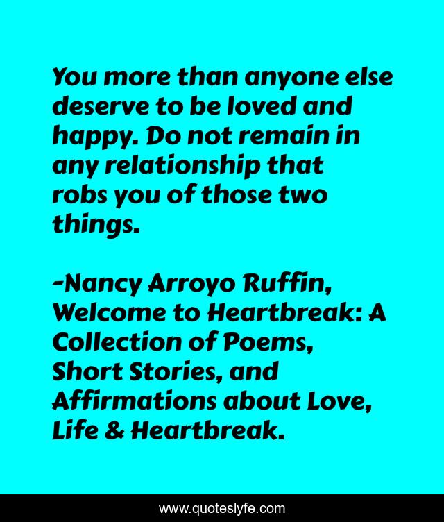 You more than anyone else deserve to be loved and happy. Do not remain in any relationship that robs you of those two things.