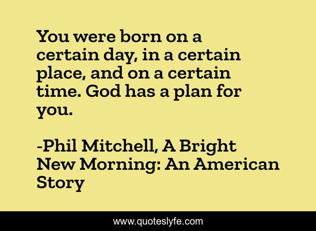 You were born on a certain day, in a certain place, and on a certain time. God has a plan for you.