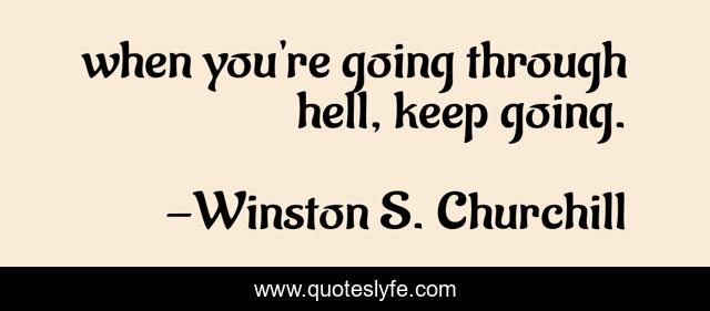 when you're going through hell, keep going.