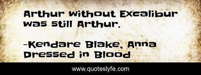 Arthur without Excalibur was still Arthur.