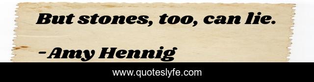 But stones, too, can lie.