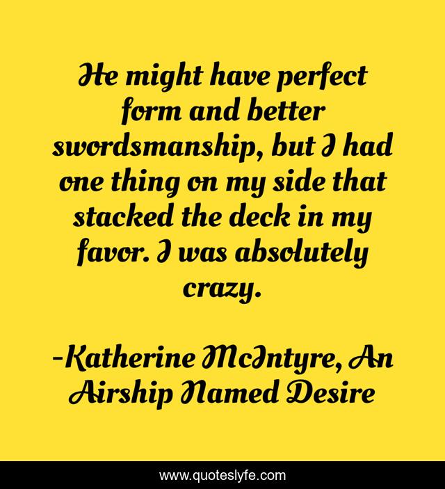 He might have perfect form and better swordsmanship, but I had one thing on my side that stacked the deck in my favor. I was absolutely crazy.