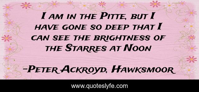 I am in the Pitte, but I have gone so deep that I can see the brightness of the Starres at Noon