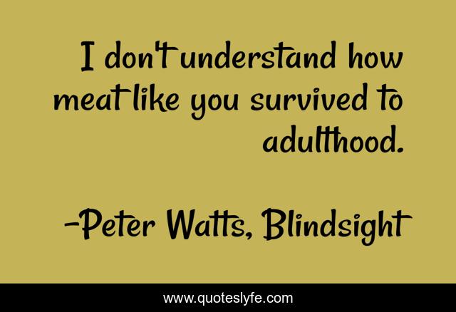 I don't understand how meat like you survived to adulthood.
