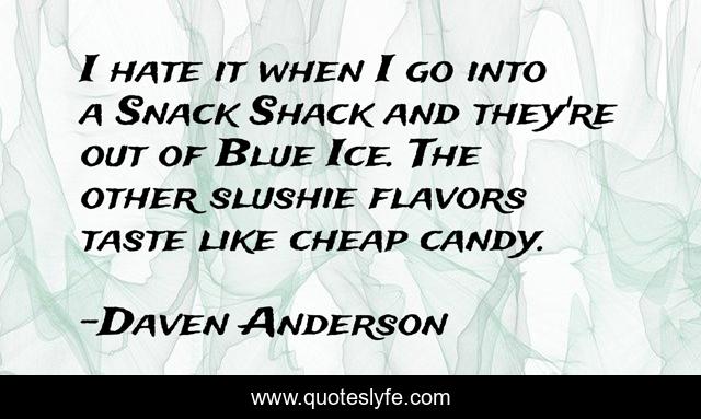 I hate it when I go into a Snack Shack and they're out of Blue Ice. The other slushie flavors taste like cheap candy.