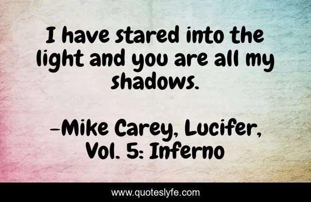 I have stared into the light and you are all my shadows.