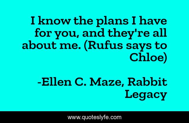 I know the plans I have for you, and they're all about me. (Rufus says to Chloe)