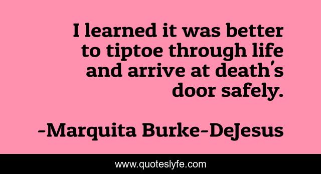 I learned it was better to tiptoe through life and arrive at death's door safely.