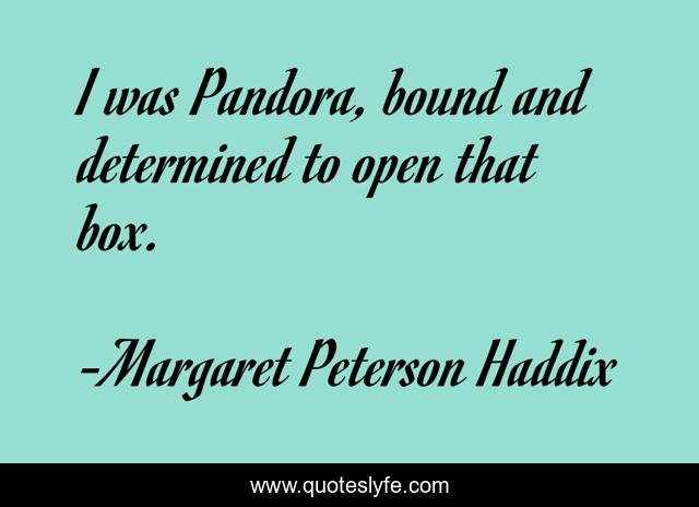 I was Pandora, bound and determined to open that box.