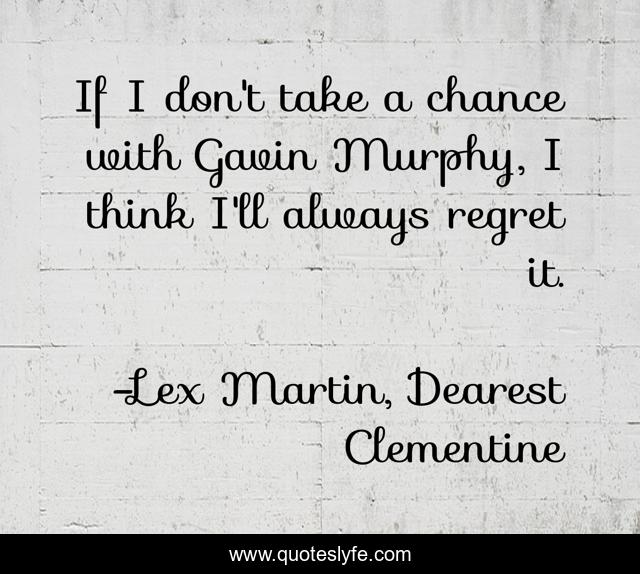 If I don't take a chance with Gavin Murphy, I think I'll always regret it.