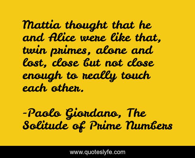 Mattia thought that he and Alice were like that, twin primes, alone and lost, close but not close enough to really touch each other.