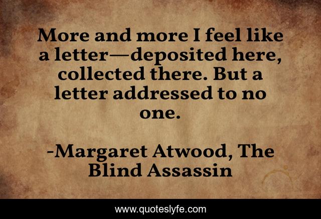 More and more I feel like a letter—deposited here, collected there. But a letter addressed to no one.