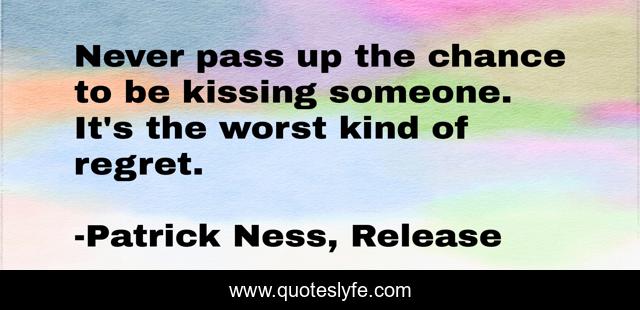Never pass up the chance to be kissing someone. It's the worst kind of regret.