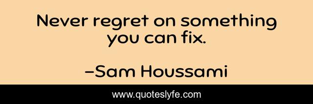 Never regret on something you can fix.