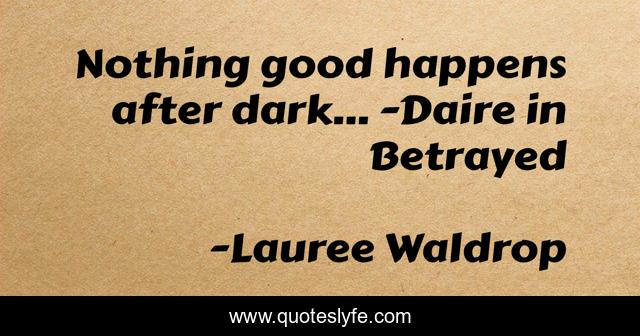 Nothing good happens after dark... -Daire in Betrayed