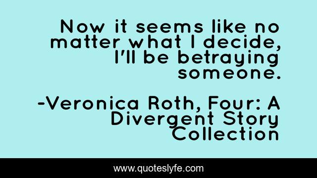 Now it seems like no matter what I decide, I'll be betraying someone.