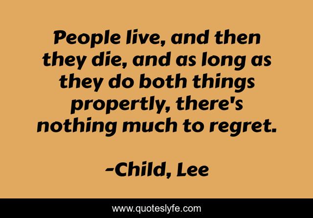 People live, and then they die, and as long as they do both things propertly, there's nothing much to regret.