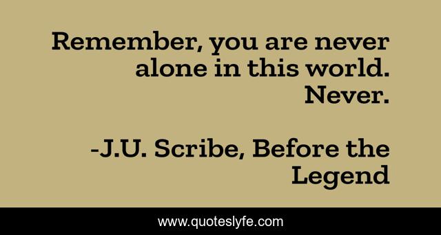 Remember, you are never alone in this world. Never.