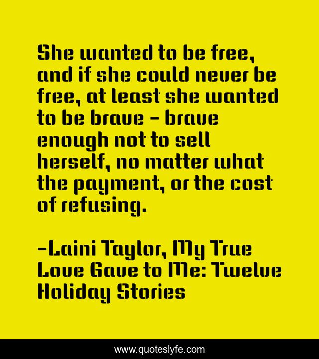 She wanted to be free, and if she could never be free, at least she wanted to be brave - brave enough not to sell herself, no matter what the payment, or the cost of refusing.