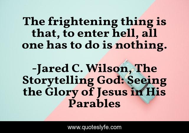 The frightening thing is that, to enter hell, all one has to do is nothing.