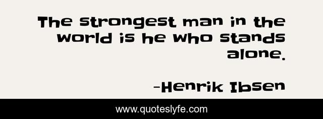 The strongest man in the world is he who stands alone.
