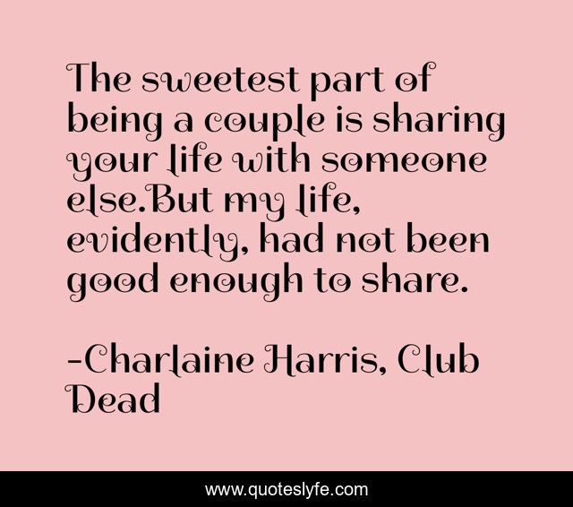 The sweetest part of being a couple is sharing your life with someone else.But my life, evidently, had not been good enough to share.