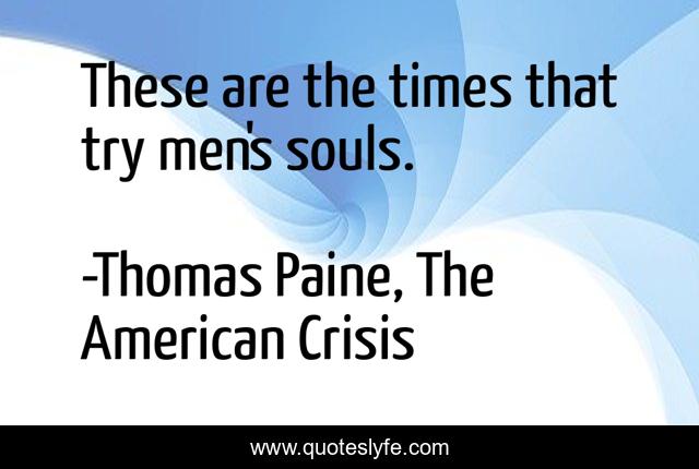 These are the times that try men's souls.