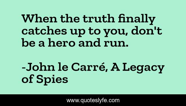 When the truth finally catches up to you, don't be a hero and run.