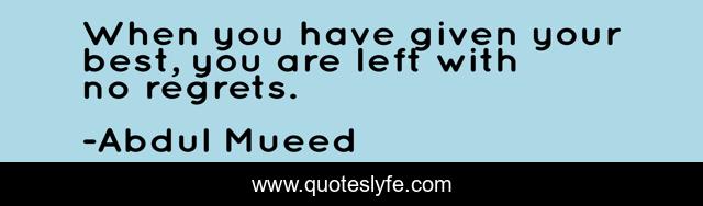 When you have given your best, you are left with no regrets.