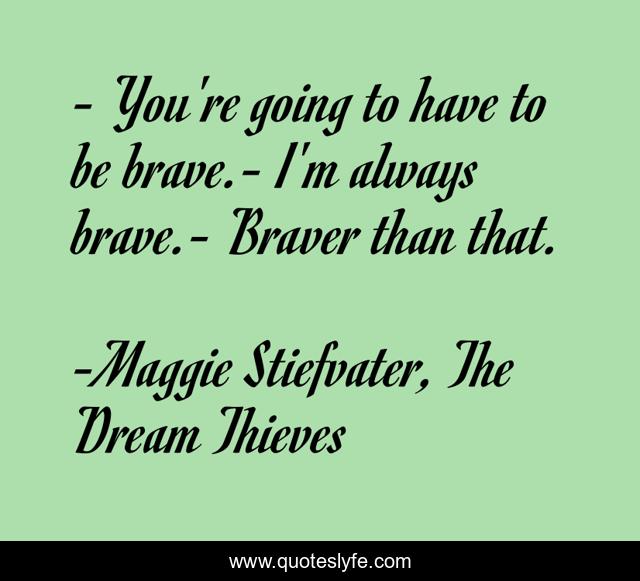 - You're going to have to be brave.- I'm always brave.- Braver than that.
