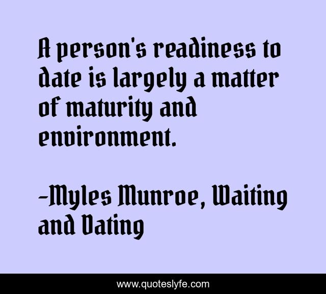 A person's readiness to date is largely a matter of maturity and environment.