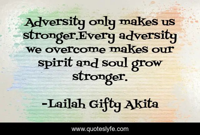 Adversity only makes us stronger.Every adversity we overcome makes our spirit and soul grow stronger.