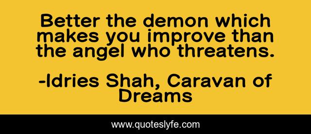Better the demon which makes you improve than the angel who threatens.