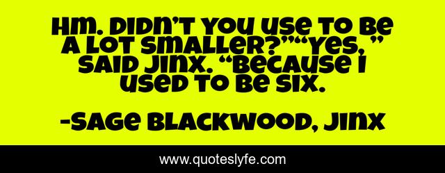 Hm. Didn’t you use to be a lot smaller?”“Yes, ” said Jinx. “Because I used to be six.