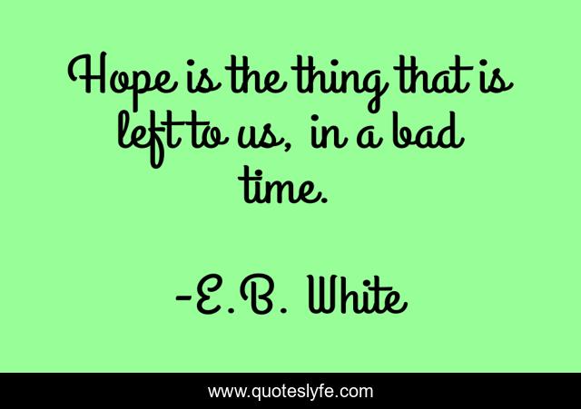 Hope is the thing that is left to us, in a bad time.