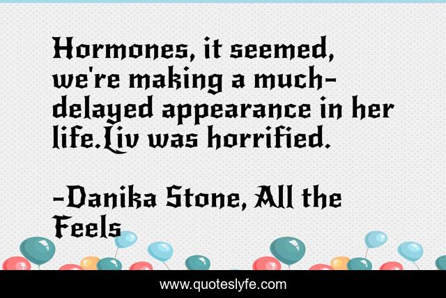 Hormones, it seemed, we're making a much-delayed appearance in her life.Liv was horrified.