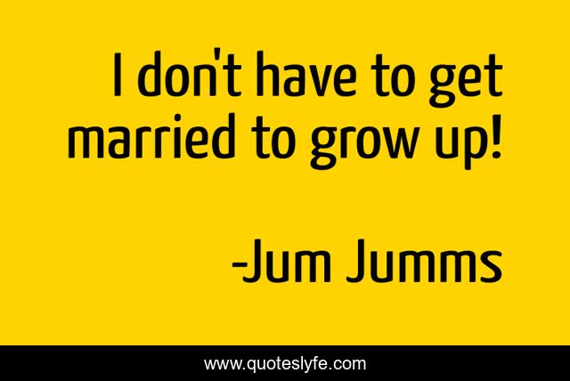 I don't have to get married to grow up!