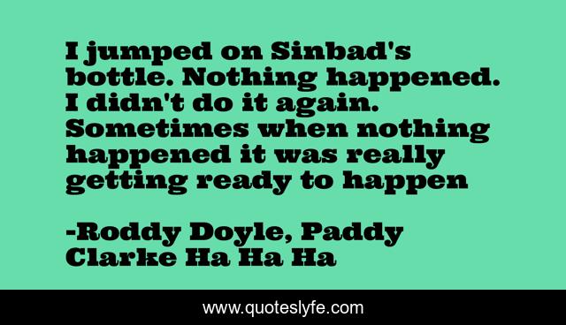 I jumped on Sinbad's bottle. Nothing happened. I didn't do it again. Sometimes when nothing happened it was really getting ready to happen