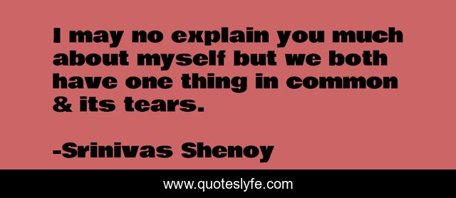 I may no explain you much about myself but we both have one thing in common & its tears.