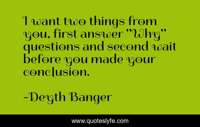 I want two things from you, first answer 