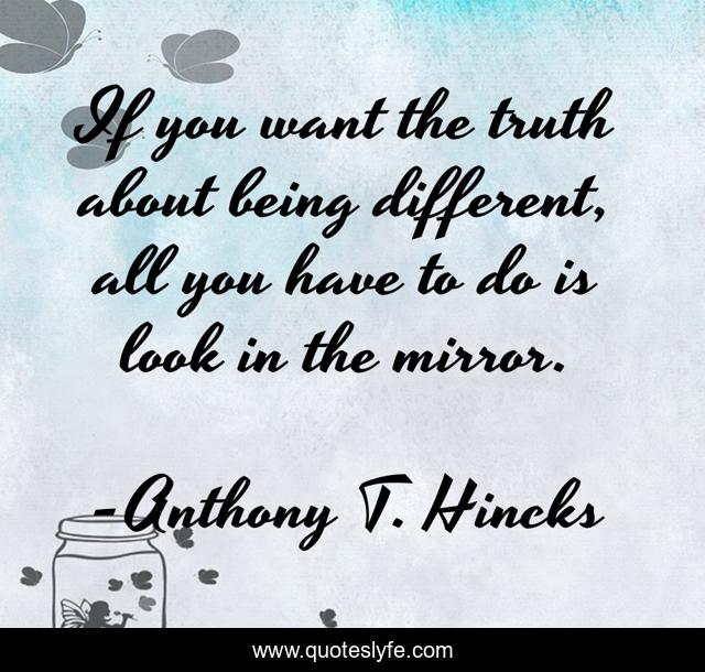 If you want the truth about being different, all you have to do is look in the mirror.