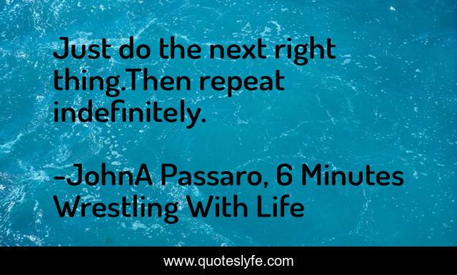 Just do the next right thing.Then repeat indefinitely.