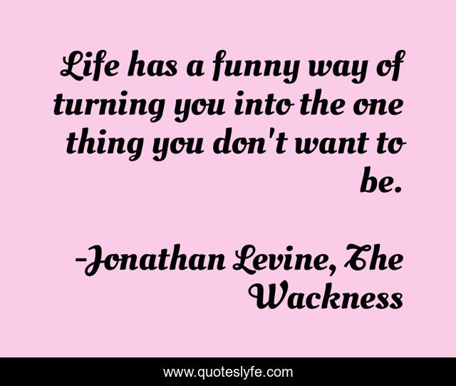Life has a funny way of turning you into the one thing you don't want to be.