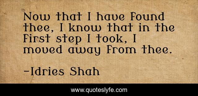 Now that I have found thee, I know that in the first step I took, I moved away from thee.